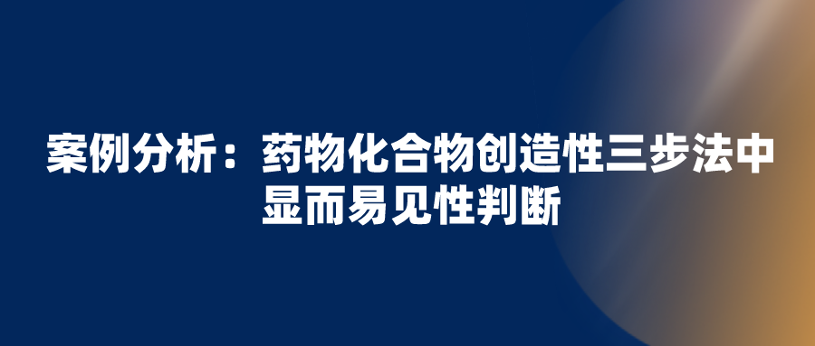 正大天晴无效拜耳“利伐沙班”专利失败，看化合物创造性三步法中显而易见性判断