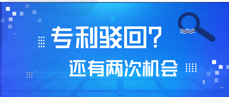 专利被驳回了，不要怕！你还有2次机会！