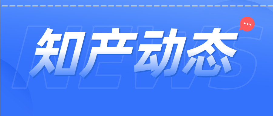 知产资讯 | 商标公告查询服务小程序上线；中国已成2021年有效专利数量最多国家