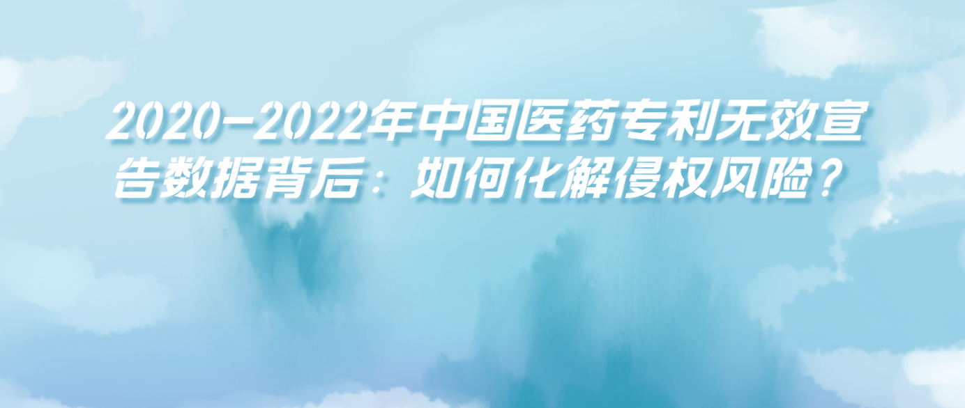 2020-2022年中国医药专利无效宣告数据背后：如何化解侵权风