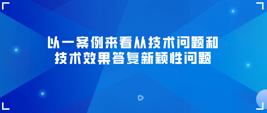 以一案例来看从技术问题和技术效果答复新颖性问题