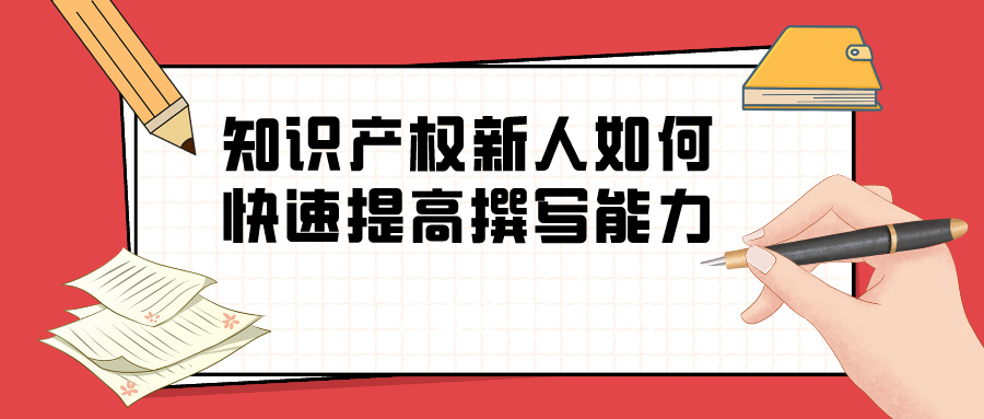 浅谈“知识产权新人如何快速提高撰写能力”