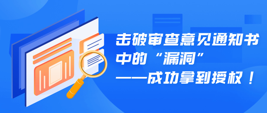 击破审查意见通知书中的“漏洞”——成功拿到授权！